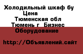 Холодильный шкаф бу › Цена ­ 5 500 - Тюменская обл., Тюмень г. Бизнес » Оборудование   